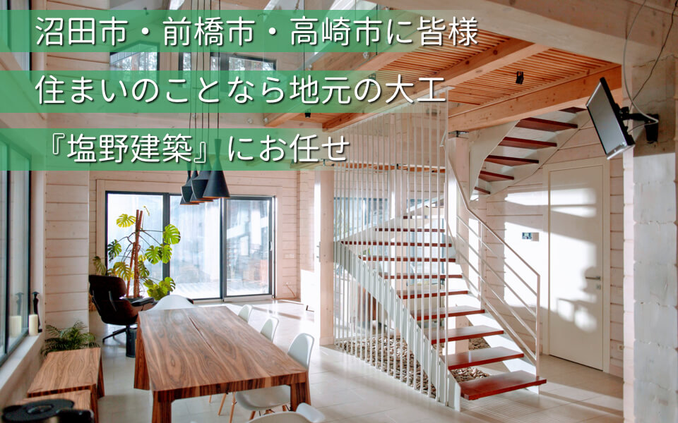 沼田市・前橋市・高崎市に皆様住まいのことなら地元の大工『塩野建築』にお任せ！